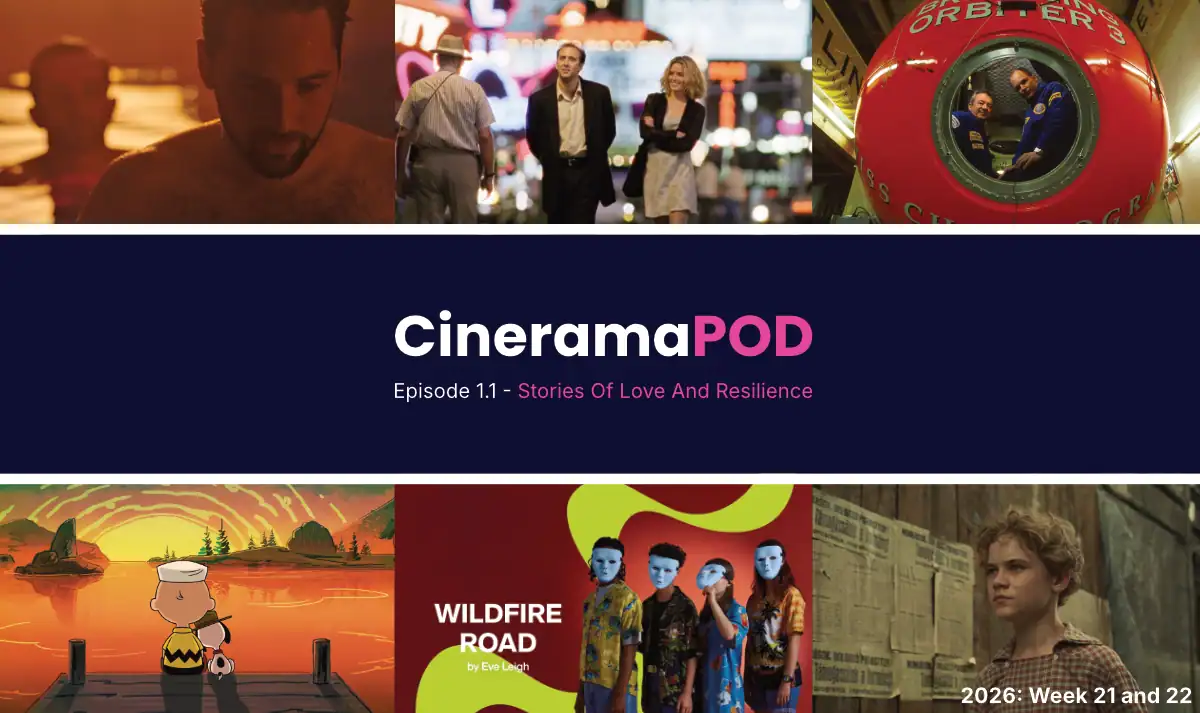 CineramaPOD Episode 1.1: Stories Of Love And Resilience 2026 Week 21 and 22